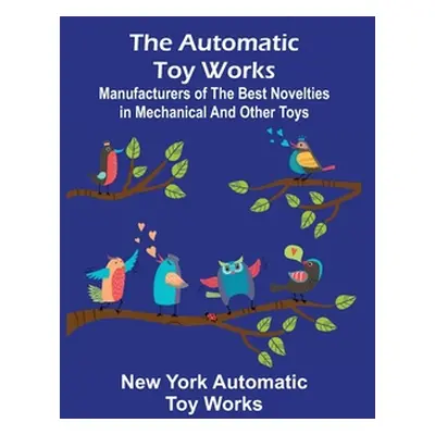 "The Automatic Toy Works; Manufacturers of the Best Novelties in Mechanical and Other Toys" - ""