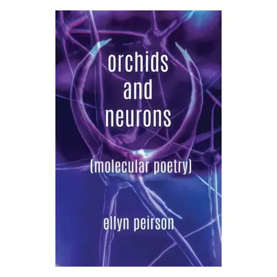 "Orchids And Neurons: Molecular Poetry" - "" ("Peirson Ellyn")