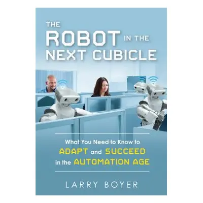 "The Robot in the Next Cubicle: What You Need to Know to Adapt and Succeed in the Automation Age