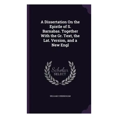 "A Dissertation On the Epistle of S. Barnabas. Together With the Gr. Text, the Lat. Version, and