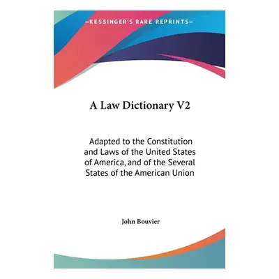 "A Law Dictionary V2: Adapted to the Constitution and Laws of the United States of America, and 