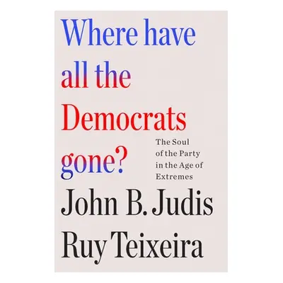 "Where Have All the Democrats Gone?: The Soul of the Party in the Age of Extremes" - "" ("Teixei