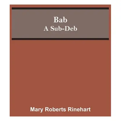 "Bab: A Sub-Deb" - "" ("Rinehart Mary Roberts")