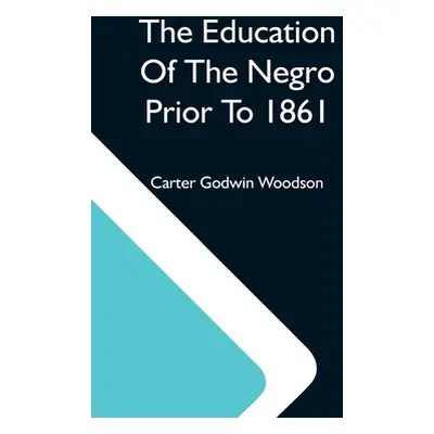 "The Education Of The Negro Prior To 1861; A History Of The Education Of The Colored People Of T