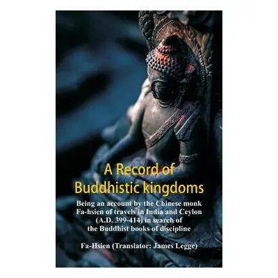 "A Record of Buddhistic kingdoms: being an account by the Chinese monk Fa-hsien of travels in In