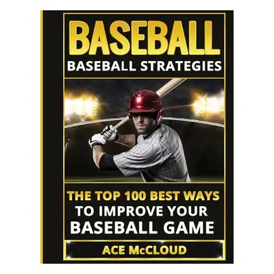 "Baseball: Baseball Strategies: The Top 100 Best Ways To Improve Your Baseball Game" - "" ("McCl