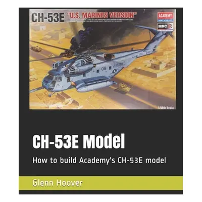 "CH-53E Model: How to build Academy's CH-53E model" - "" ("Hoover Glenn")