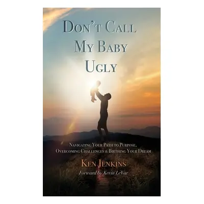 "Don't Call My Baby Ugly: Navigating Your Path to Purpose, Overcoming Challenges & Birthing Your