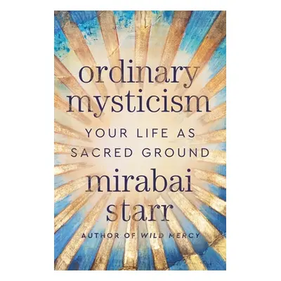 "Ordinary Mysticism: Your Life as Sacred Ground" - "" ("Starr Mirabai")