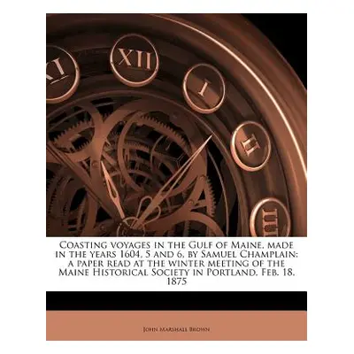 "Coasting Voyages in the Gulf of Maine, Made in the Years 1604, 5 and 6, by Samuel Champlain: A 