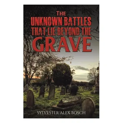 "The Unknown Battles That Lie Beyond the Grave" - "" ("Bosch Sylvester Alex")