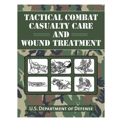 "Tactical Combat Casualty Care and Wound Treatment" - "" ("U S Department of Defense")