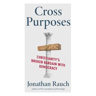 "Cross Purposes: Christianity's Broken Bargain with Democracy" - "" ("Rauch Jonathan")