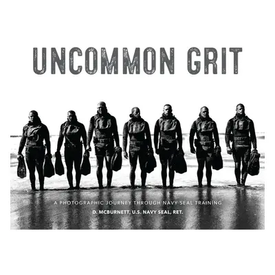 "Uncommon Grit: A Photographic Journey Through Navy Seal Training" - "" ("McBurnett D.")