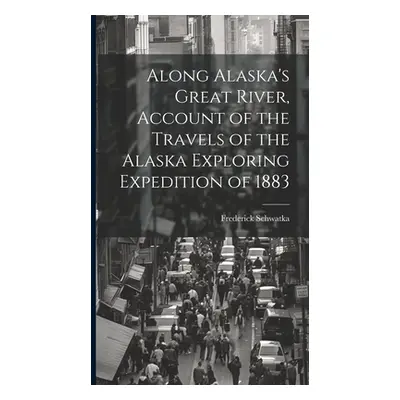 "Along Alaska's Great River, Account of the Travels of the Alaska Exploring Expedition of 1883" 