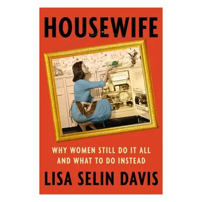 "Housewife: Why Women Still Do It All and What to Do Instead" - "" ("Davis Lisa Selin")