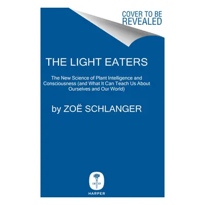 "The Light Eaters: How the Unseen World of Plant Intelligence Offers a New Understanding of Life