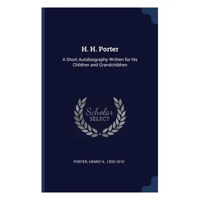 "H. H. Porter: A Short Autobiography Written for his Children and Grandchildren" - "" ("Porter H