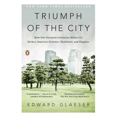 "Triumph of the City: How Our Greatest Invention Makes Us Richer, Smarter, Greener, Healthier, a