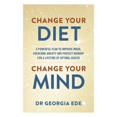 "Change Your Diet, Change Your Mind" - "A powerful plan to improve mood, overcome anxiety and pr