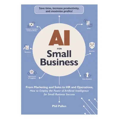 "AI for Small Business: From Marketing and Sales to HR and Operations, How to Employ the Power o