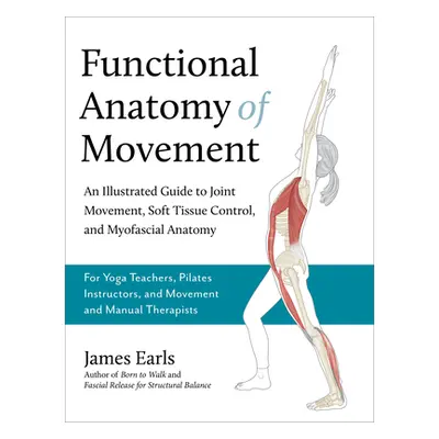 "Functional Anatomy of Movement: An Illustrated Guide to Joint Movement, Soft Tissue Control, an