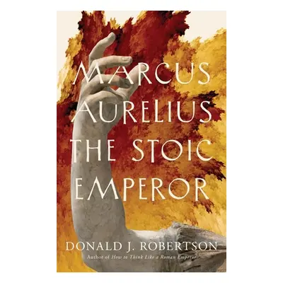 "Marcus Aurelius: The Stoic Emperor" - "" ("Robertson Donald J.")