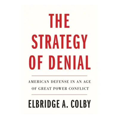 "The Strategy of Denial: American Defense in an Age of Great Power Conflict" - "" ("Colby Elbrid