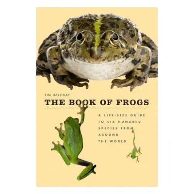 "The Book of Frogs: A Life-Size Guide to Six Hundred Species from Around the World" - "" ("Halli