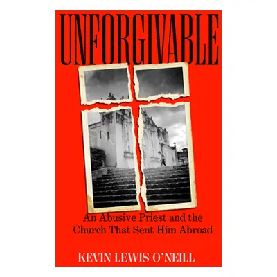 "Unforgivable: An Abusive Priest and the Church That Sent Him Abroad" - "" ("O'Neill Kevin Lewis