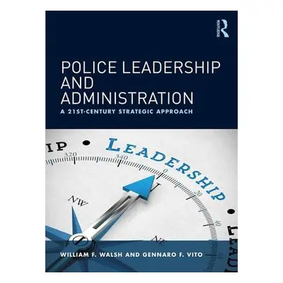 "Police Leadership and Administration: A 21st-Century Strategic Approach" - "" ("Walsh William F