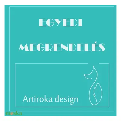 EGYEDI MEGRENDELÉS - Artiroka design