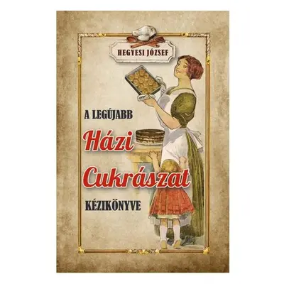 A legújabb házi cukrászat kézikönyve